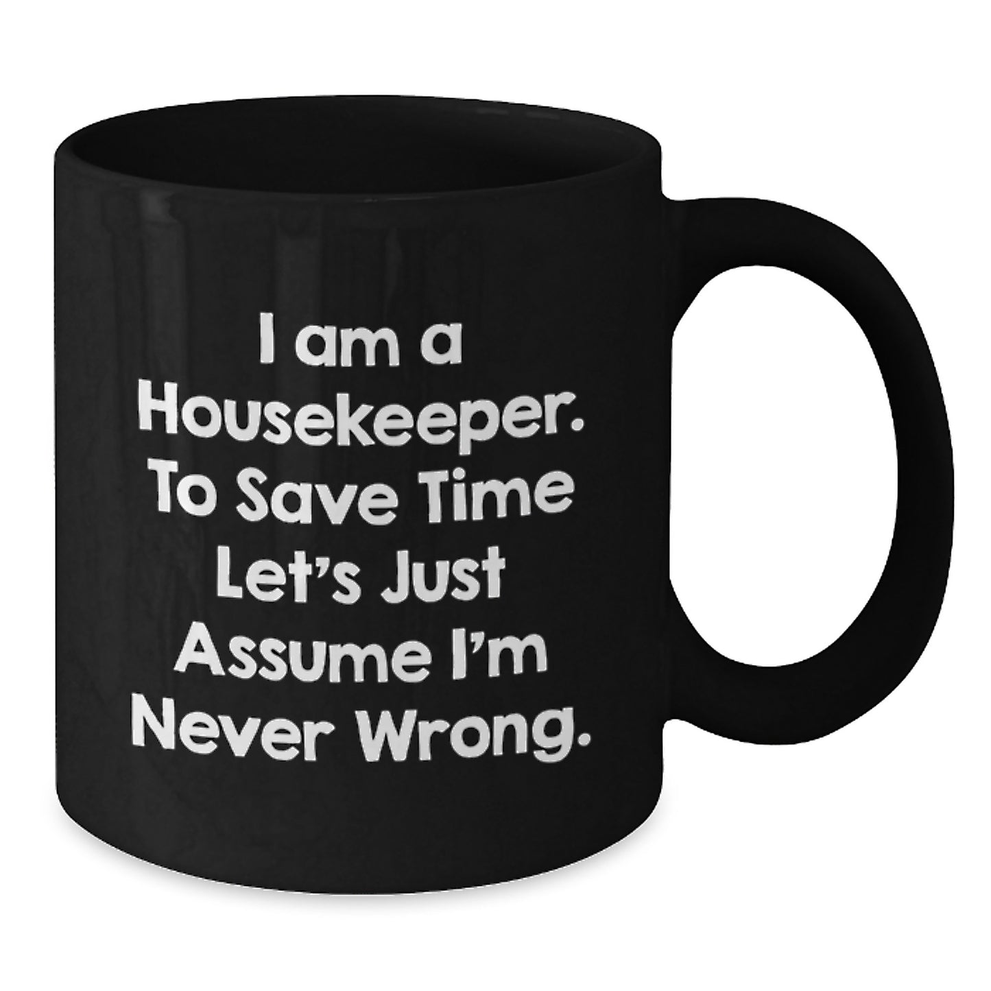 Funny Housekeeper Gift, 'I Am A Housekeeper, To Save Time Let's Just Assume I'm Never Wrong.', Cute Black Coffee Mug for Housekeeper Friends and Family on Christmas - Additional