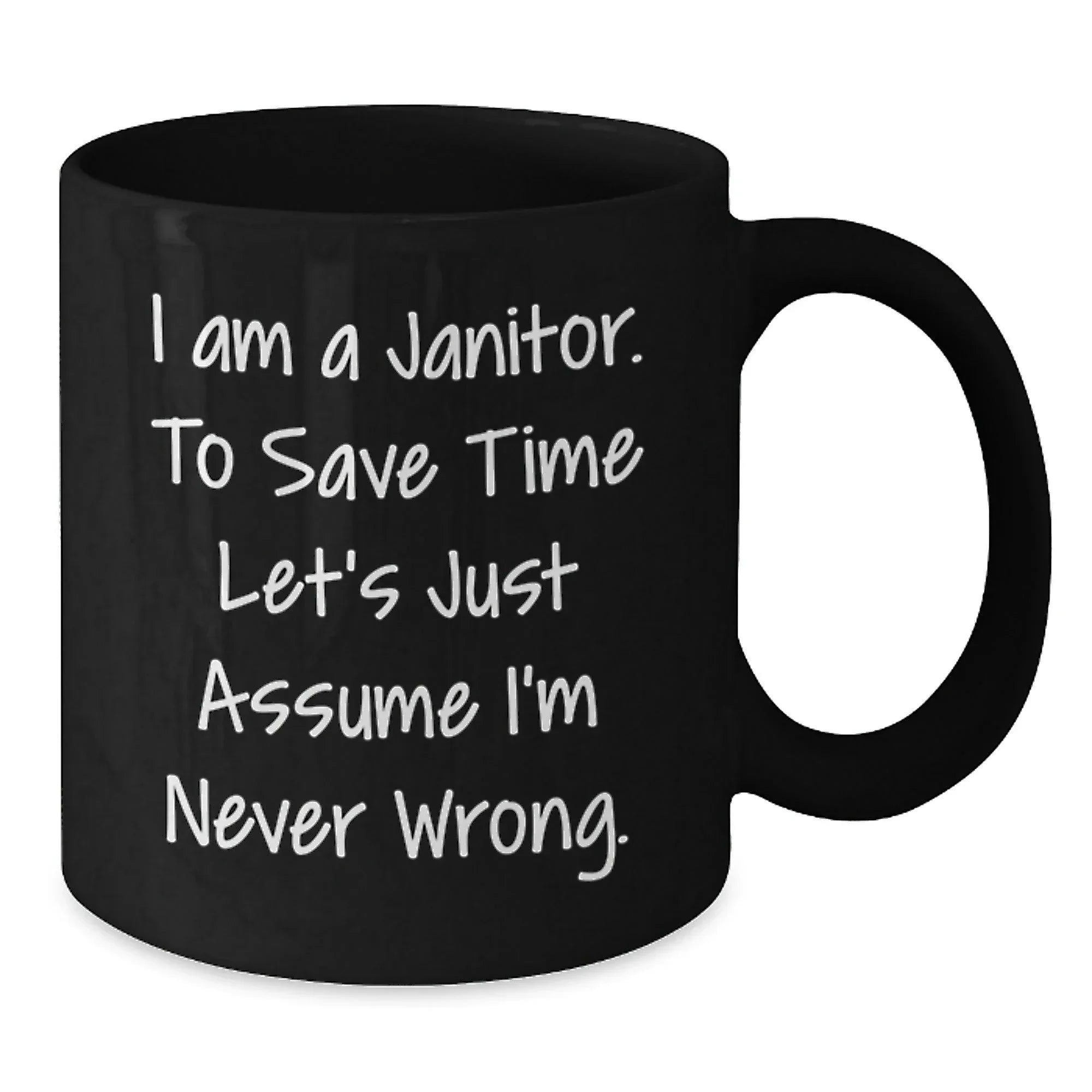 Funny Janitor Gifts from Friends, Unique Black Coffee Mug for Men, I Am A Janitor. To Save Time Let's Just Assume I'm Never Wrong. Humor