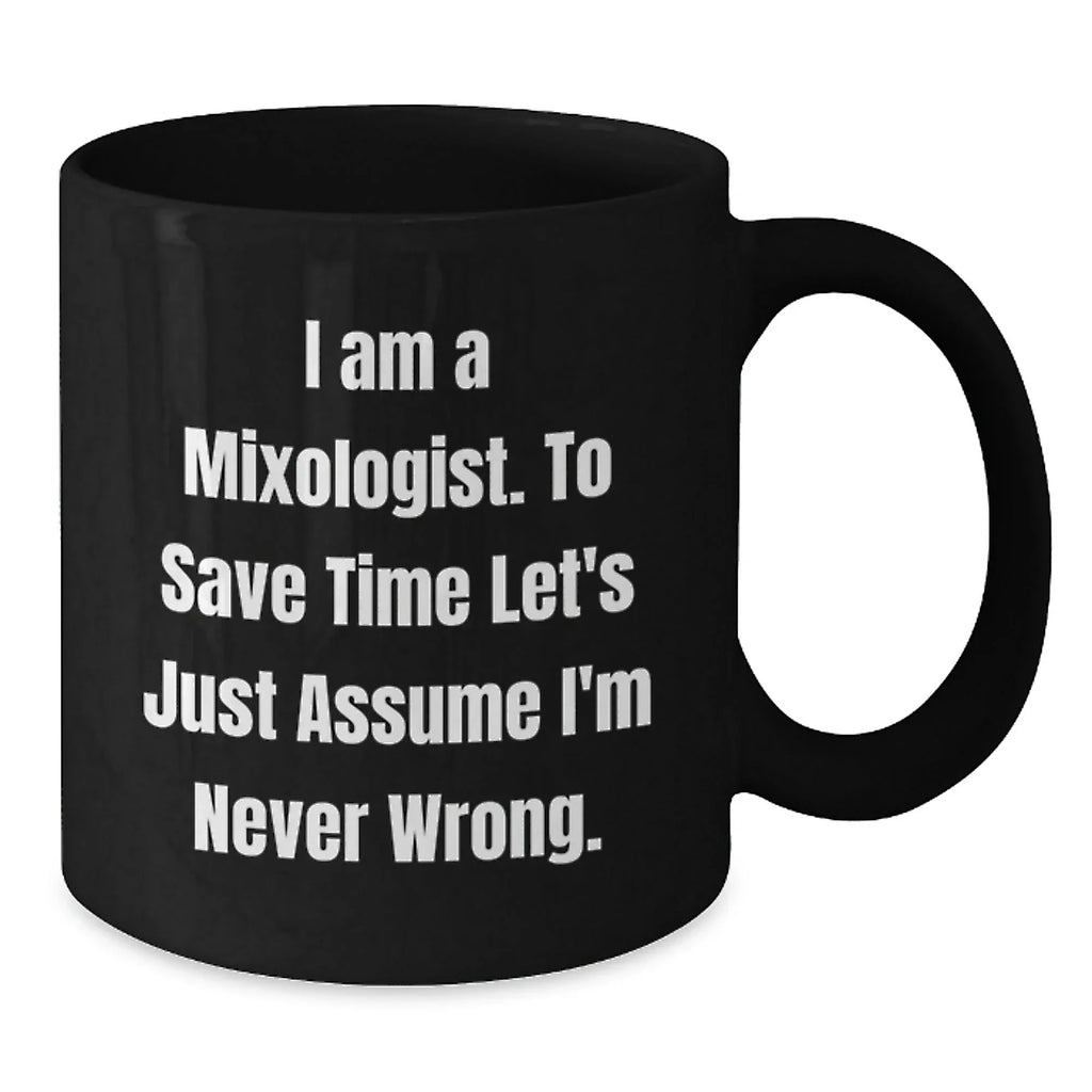 Mixologist Humor Black Coffee Mug, 'I Am A Mixologist. To Save Time Let's Just Assume I'm Never Wrong.' Funny Graduation Gifts from Friends, Family, or Coworkers for Mixologist