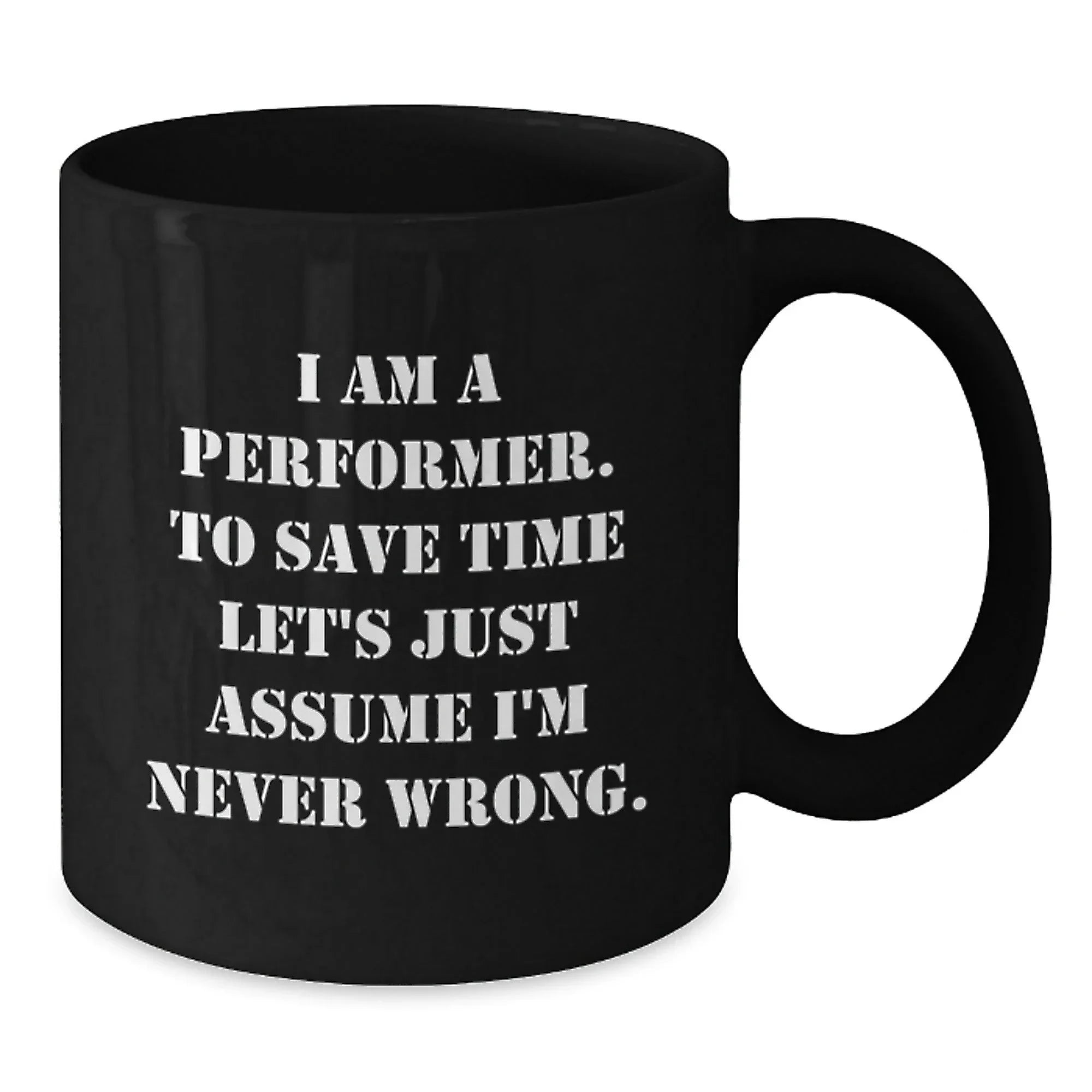 Funny Performer Gifts, Unique Black Coffee Mug for Christmas, I Am A Performer. To Save Time Let's Just Assume I'm Never Wrong. Mug
