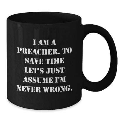 Funny Preacher Gifts for Men, Black Coffee Mug with Quote 'I Am A Preacher. To Save Time Let's Just Assume I'm Never Wrong.' - Unique Christmas Unique Gift Ideas for Preachers from Friends - Additional
