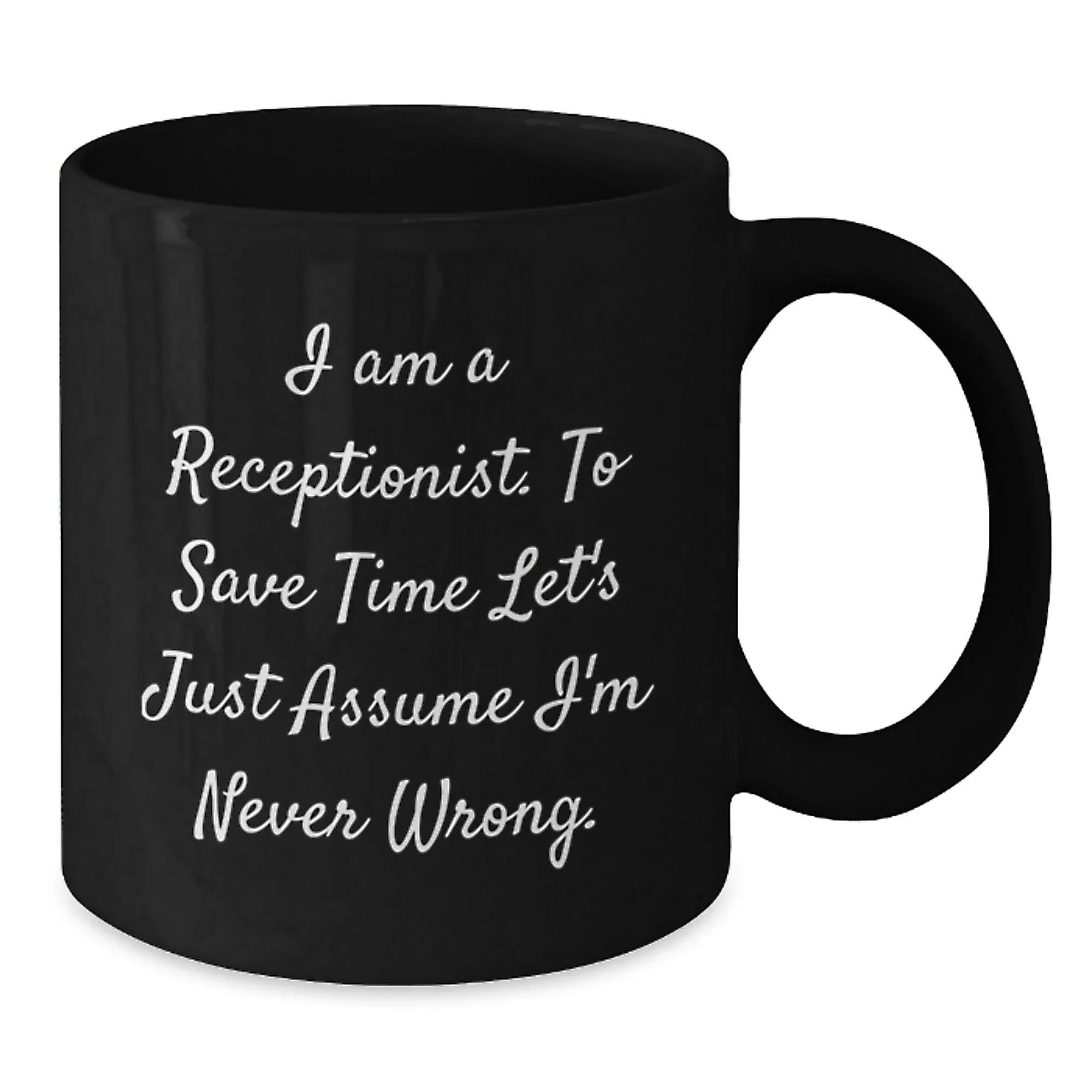 Funny Receptionist Gifts, 'I Am A Receptionist. To Save Time Let's Just Assume I'm Never Wrong.' Black Coffee Mugs for Graduation, Gifts from Friends, Women, or Coworkers