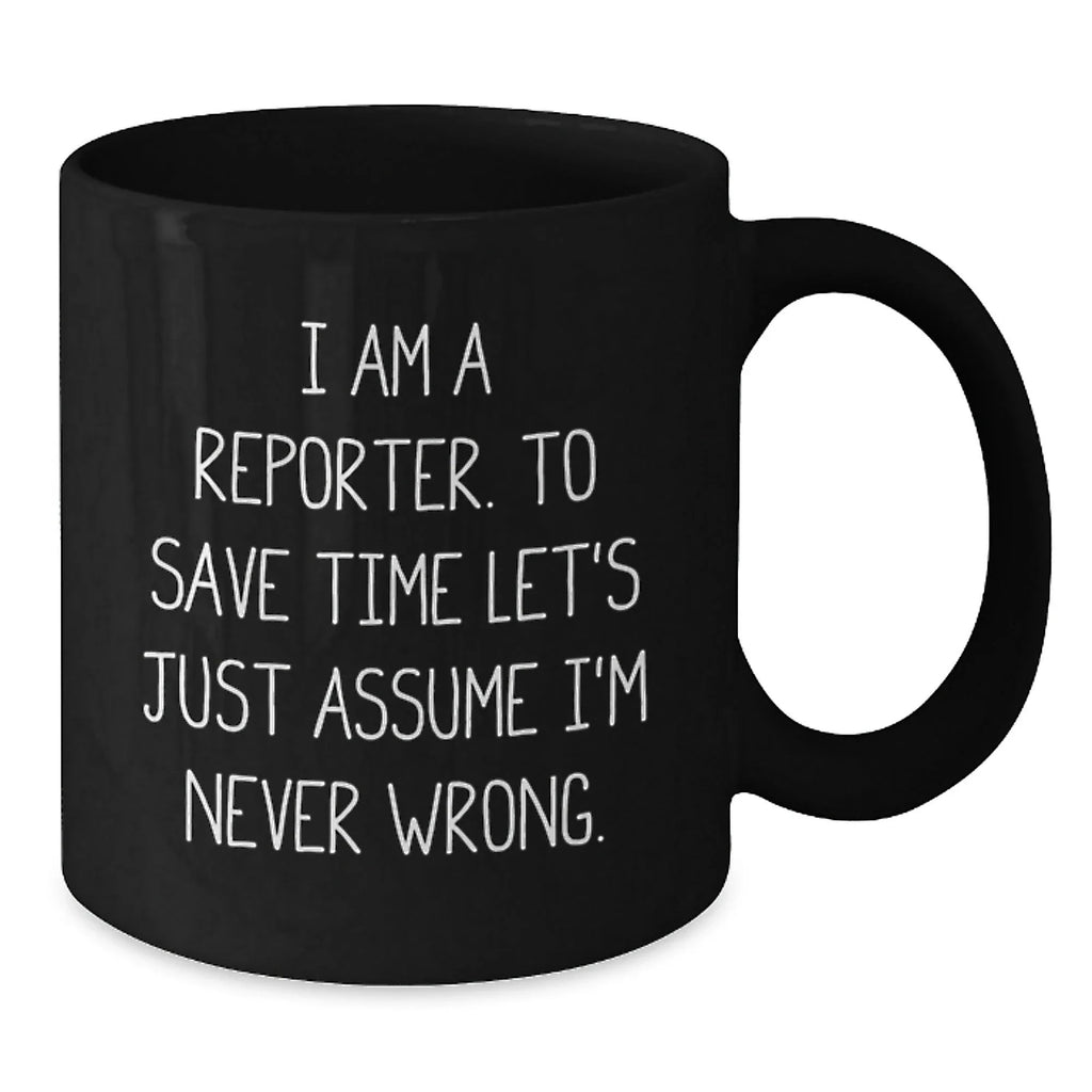 Funny Reporter Quote Black Coffee Mugs, Gifts from Men to Reporter Friends for Graduation, I Am A Reporter. To Save Time Let's Just Assume I'm Never Wrong.
