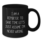Funny Reporter Quote Black Coffee Mugs, Gifts from Men to Reporter Friends for Graduation, I Am A Reporter. To Save Time Let's Just Assume I'm Never Wrong.