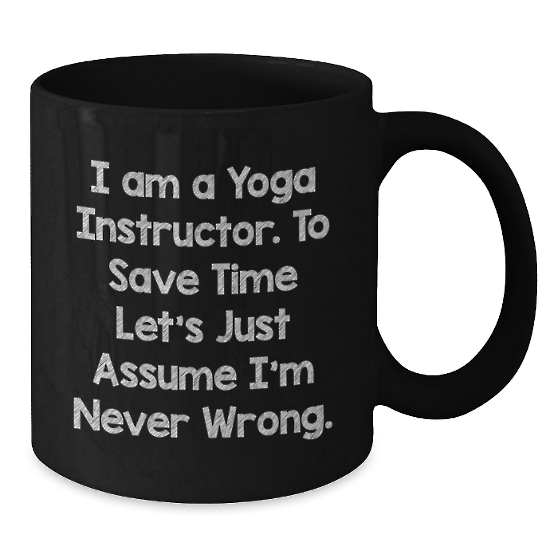 Funny Yoga Instructor Gifts from Men - 'I Am A Yoga Instructor. To Save Time Let's Just Assume I'm Never Wrong.' Black Coffee Mug for Yoga Instructor Friends - Additional