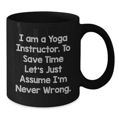 Funny Yoga Instructor Gifts from Men - 'I Am A Yoga Instructor. To Save Time Let's Just Assume I'm Never Wrong.' Black Coffee Mug for Yoga Instructor Friends - Additional