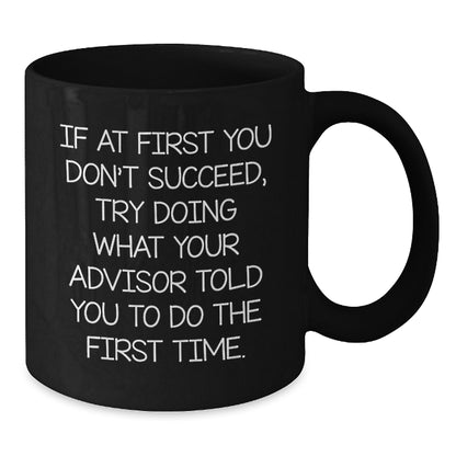 Funny Advisor Gifts for Men - If At First You Don't Succeed, Try Doing What Your Advisor Told You To Do The First Time. - Black Christmas Coffee Mug for Advisor Friends - Additional