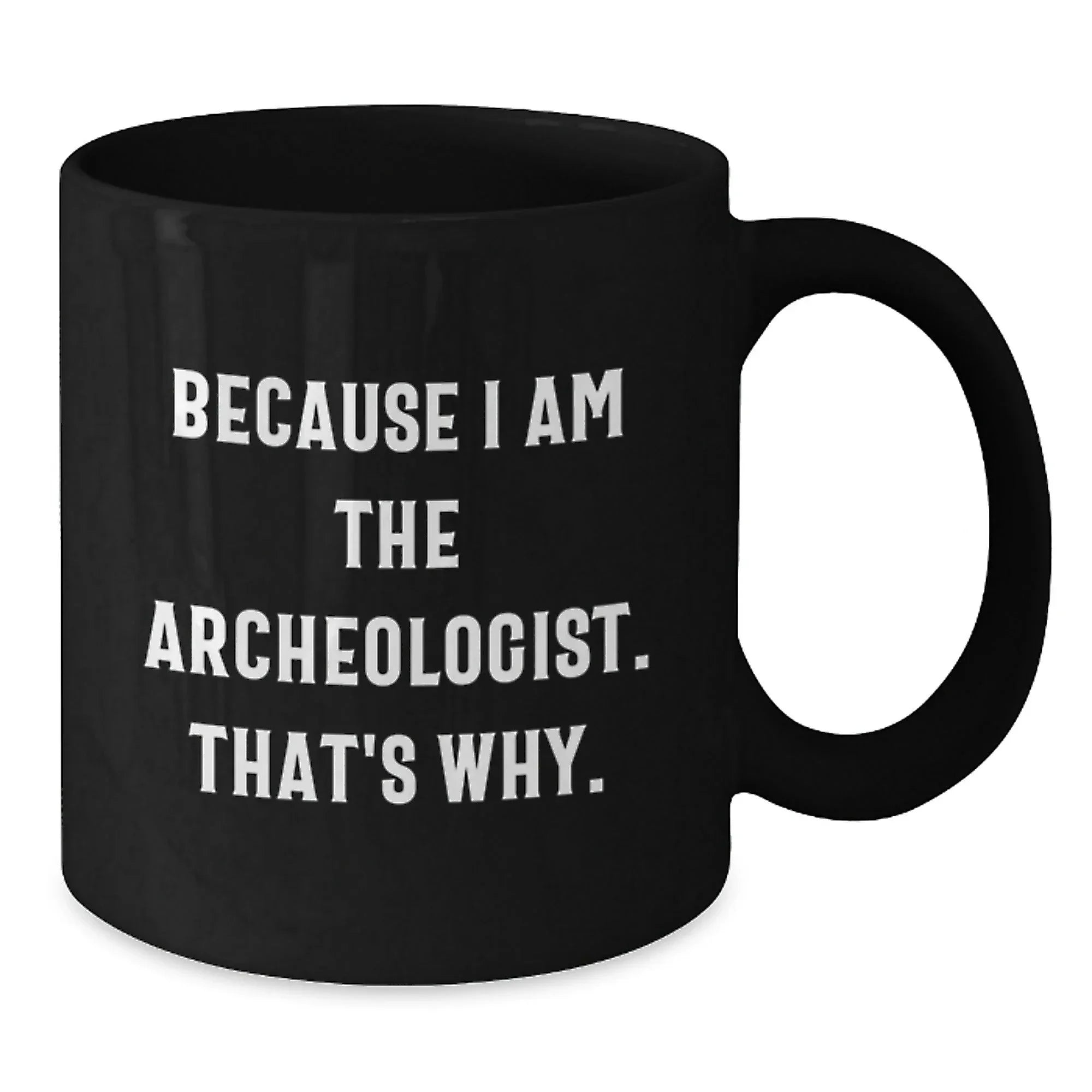 Archeologist Gifts Because I Am The Archeologist. That's Why. Black Coffee Mug for Graduation, Funny Quote Gifts from Friends to Archeologist