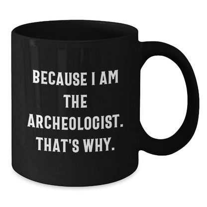Archeologist Gifts Because I Am The Archeologist. That's Why. Black Coffee Mug for Graduation, Funny Quote Gifts from Friends to Archeologist - Additional