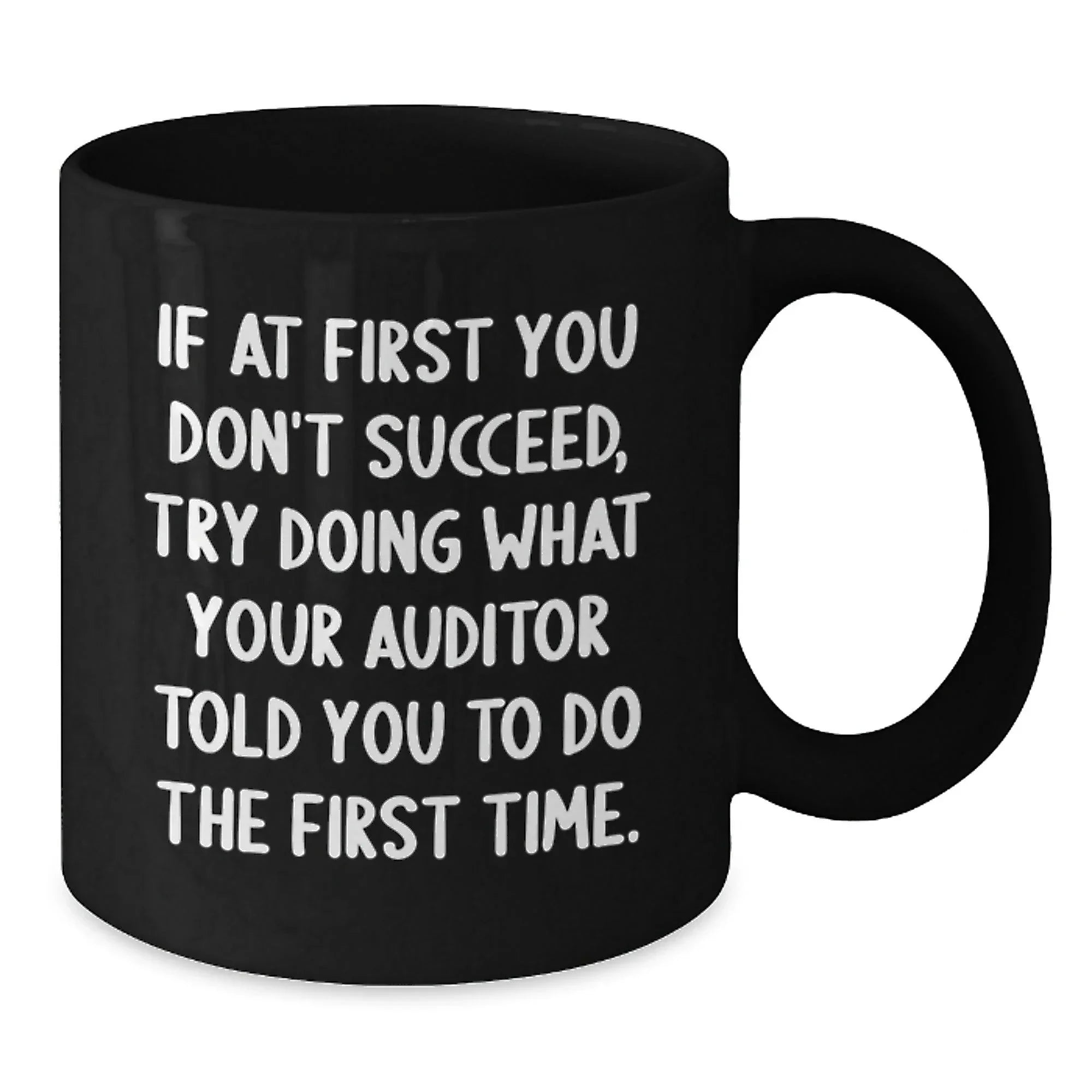 Funny Auditor Gifts from Friends to Graduates - Black Coffee Mug, If At First You Don't Succeed, Try Doing What Your Auditor Told You To Do The First Time. - Gifts for Auditor