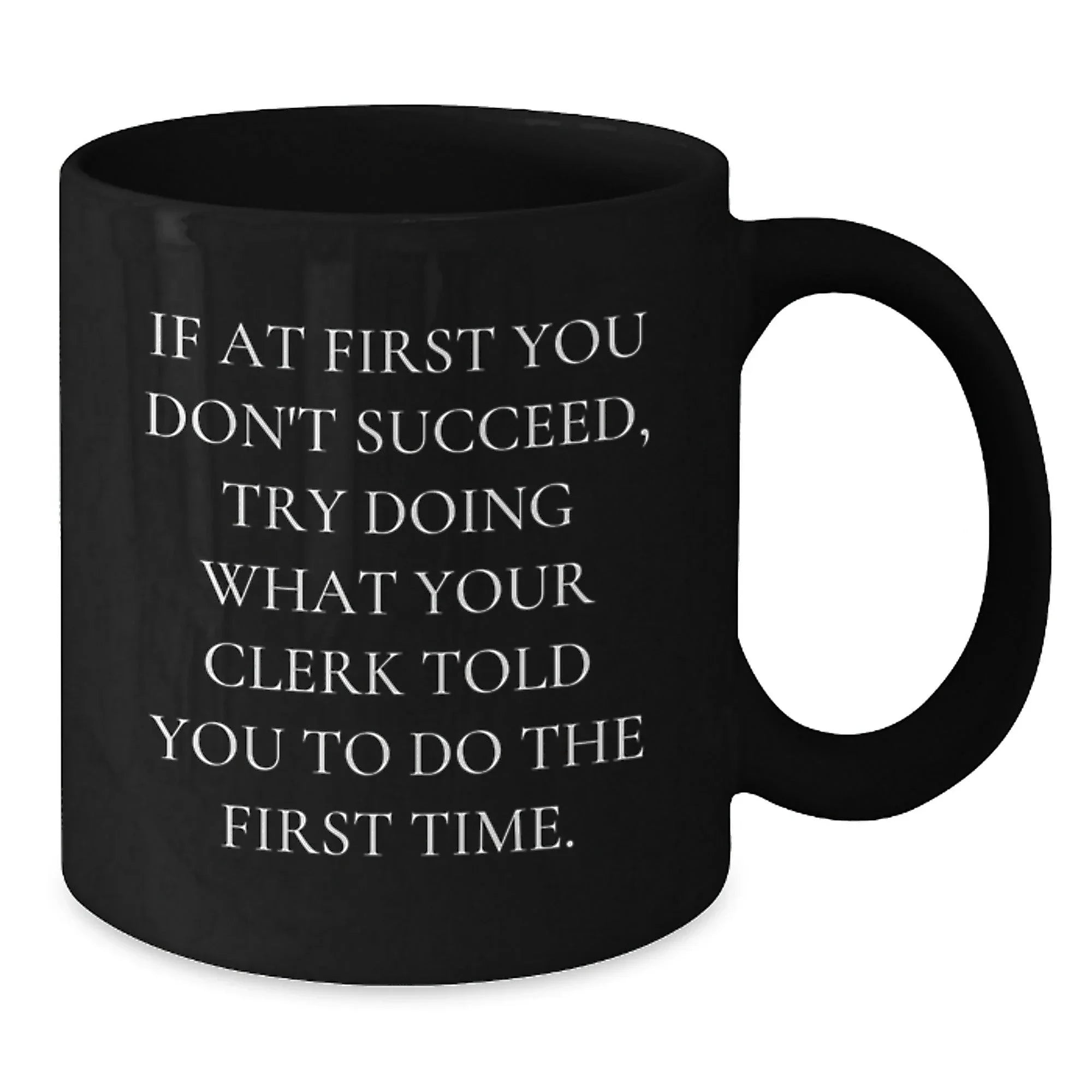 Funny Clerk Gifts from Men for Graduation Unique Black Coffee Mugs, If At First You Don't Succeed, Try Doing What Your Clerk Told You To Do The First Time., Gifts for Clerk