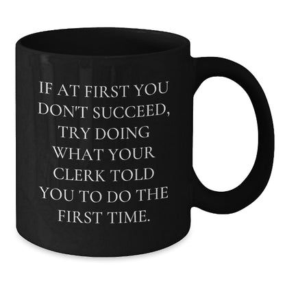 Funny Clerk Gifts from Men for Graduation Unique Black Coffee Mugs, If At First You Don't Succeed, Try Doing What Your Clerk Told You To Do The First Time., Gifts for Clerk - Additional