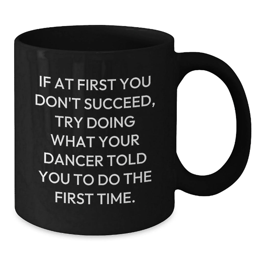Funny Dancer Gifts from Friends, Dancer Christmas Unique Mugs for Men, Women, Dancers - 'If At First You Don't Succeed, Try Doing What Your Dancer Told You To Do The First Time.' Black Coffee Mug