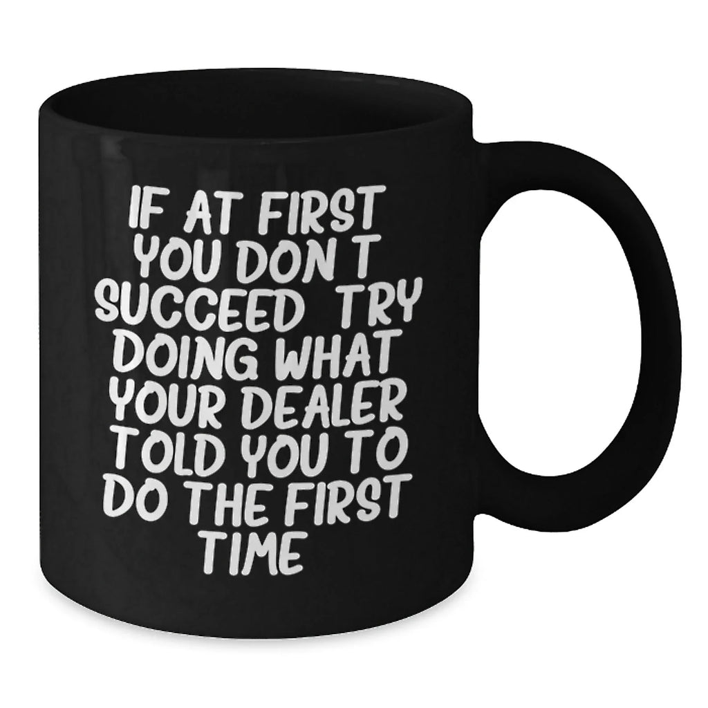 Funny Dealer Gifts, Christmas Unique Mugs from Men to Dealer, 'If At First You Don't Succeed, Try Doing What Your Dealer Told You To Do The First Time' Black Coffee Mug