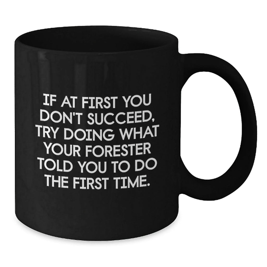 Gifts for Forester Funny Coffee Mug, Forester Gifts from Friends, Black Ceramic Mug with Christmas Humor - If At First You Don't Succeed, Try Doing What Your Forester Told You To Do The First Time.