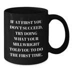 Funny Millwright Gifts - If At First You Don't Succeed, Try Doing What Your Millwright Told You To Do The First Time. Black Coffee Mug, Gifts from Friends to Millwright, Graduation Unique Gifts