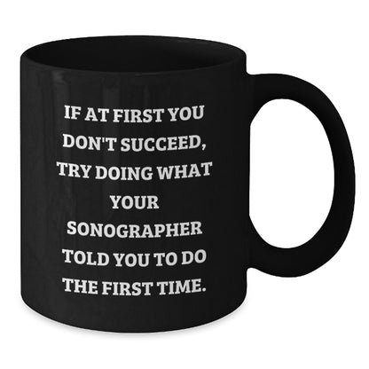 Sonographer Humor Funny Gifts from Friends to Graduating Sonographers, Black Coffee Mug, If At First You Don't Succeed, Try Doing What Your Sonographer Told You To Do The First Time. - Additional