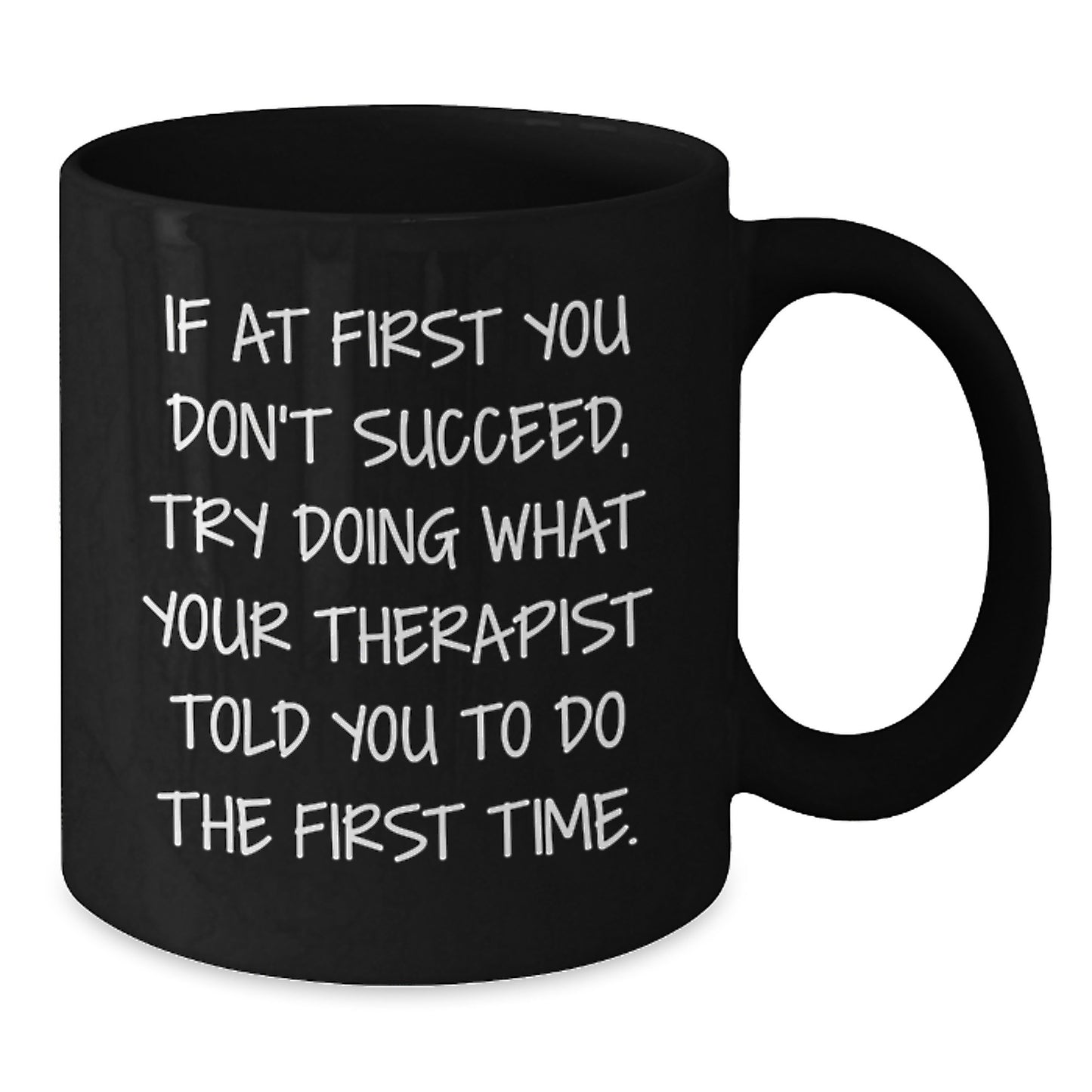 Funny Therapist Gifts, If At First You Don't Succeed, Try Doing What Your Therapist Told You To Do The First Time., Black Coffee Mug for Graduation from Friends to Therapist - Additional