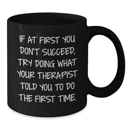 Funny Therapist Gifts, If At First You Don't Succeed, Try Doing What Your Therapist Told You To Do The First Time., Black Coffee Mug for Graduation from Friends to Therapist - Additional