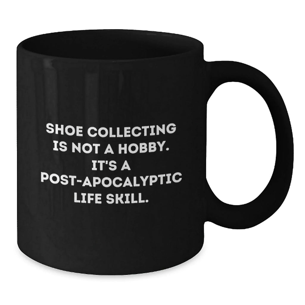 Funny Shoe Collecting Gifts from Friends for Men and Women - 'Shoe Collecting Is Not A Hobby. It's A Post-apocalyptic Life Skill.' Black Coffee Mug for Graduation