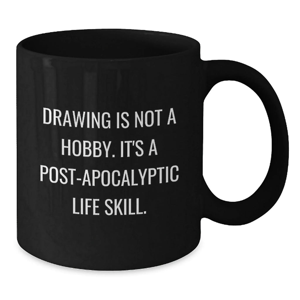 Funny Drawing Gifts for Drawing Enthusiasts - Gifts from Friends, Family - Drawing Is Not A Hobby. It's A Post-apocalyptic Life Skill. Black Coffee Mug