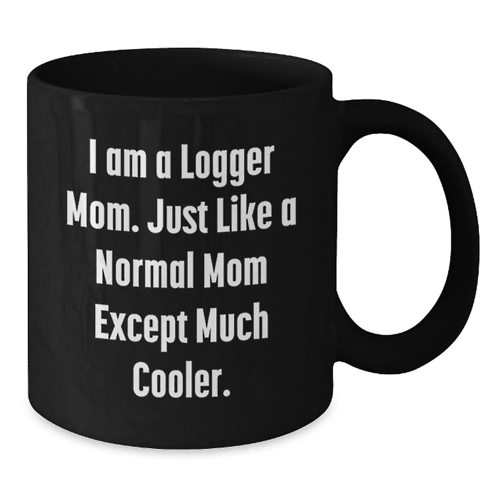 Funny Logger Mom Gifts from Friends for Logger, Unique Christmas Unique Gifts for Men, Logger Black Coffee Mug with I Am A Logger Mom Quote
