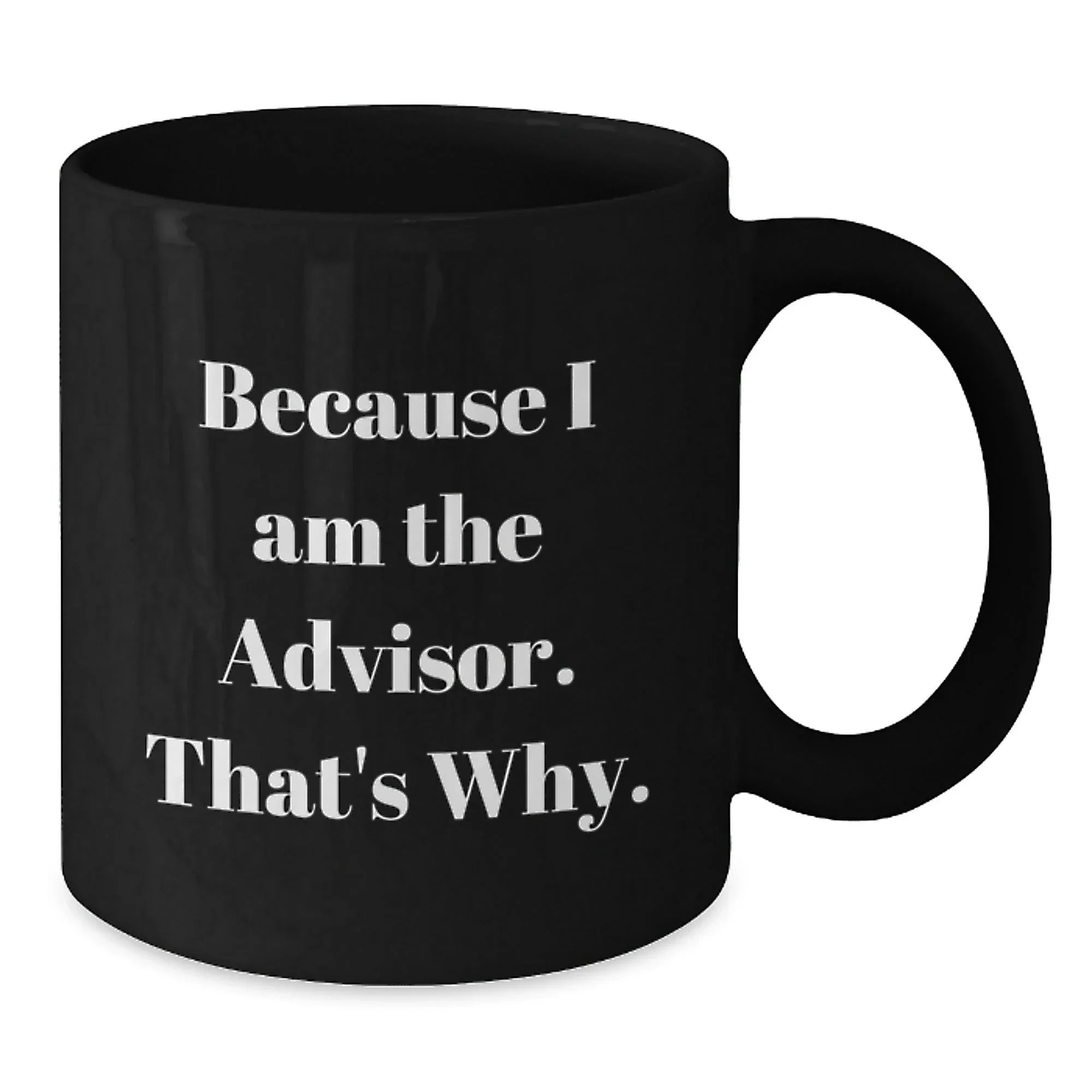Funny Advisor Gifts from Friends for Graduation, Black Coffee Mug with 'Because I Am The Advisor. That's Why.' Quote