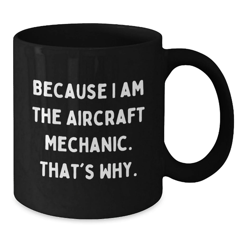 Funny Aircraft Mechanic Gifts from Men to Graduating Aircraft Mechanic, Because I Am The Aircraft Mechanic. That's Why. - Black Coffee Mug
