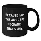 Funny Aircraft Mechanic Gifts from Men to Graduating Aircraft Mechanic, Because I Am The Aircraft Mechanic. That's Why. - Black Coffee Mug