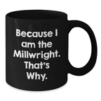Funny Millwright Birthday Unique Gifts for Men from Friends - Black Coffee Mug Because I Am The Millwright That's Why - Additional