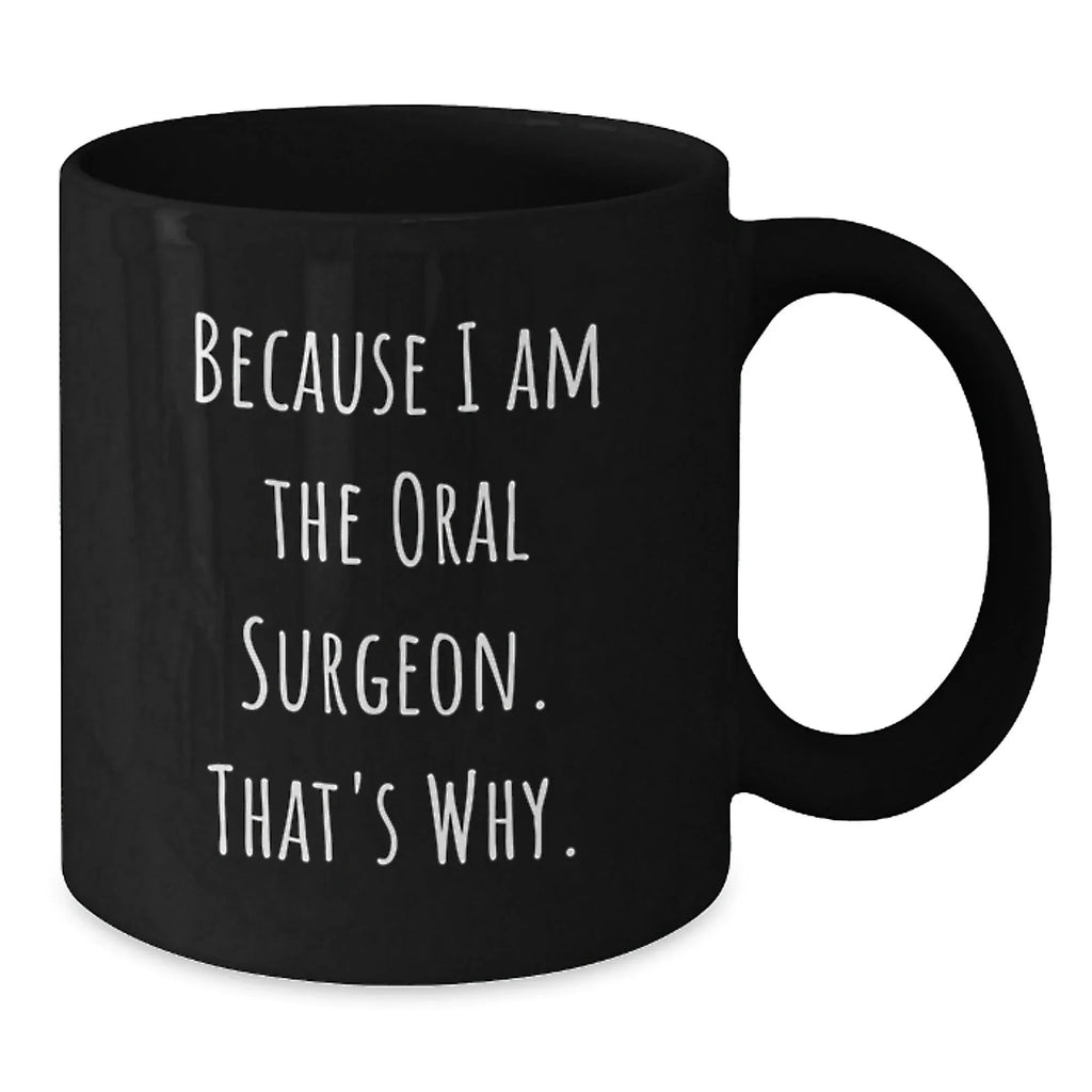 Funny Oral Surgeon Gifts from Friends and Family for Graduation Unique Black Coffee Mugs, 'Because I Am The Oral Surgeon. That's Why.'