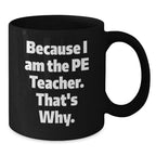Funny PE Teacher Gifts from Friends for Graduation - Because I Am The Pe Teacher. That's Why. - Black Coffee Mug