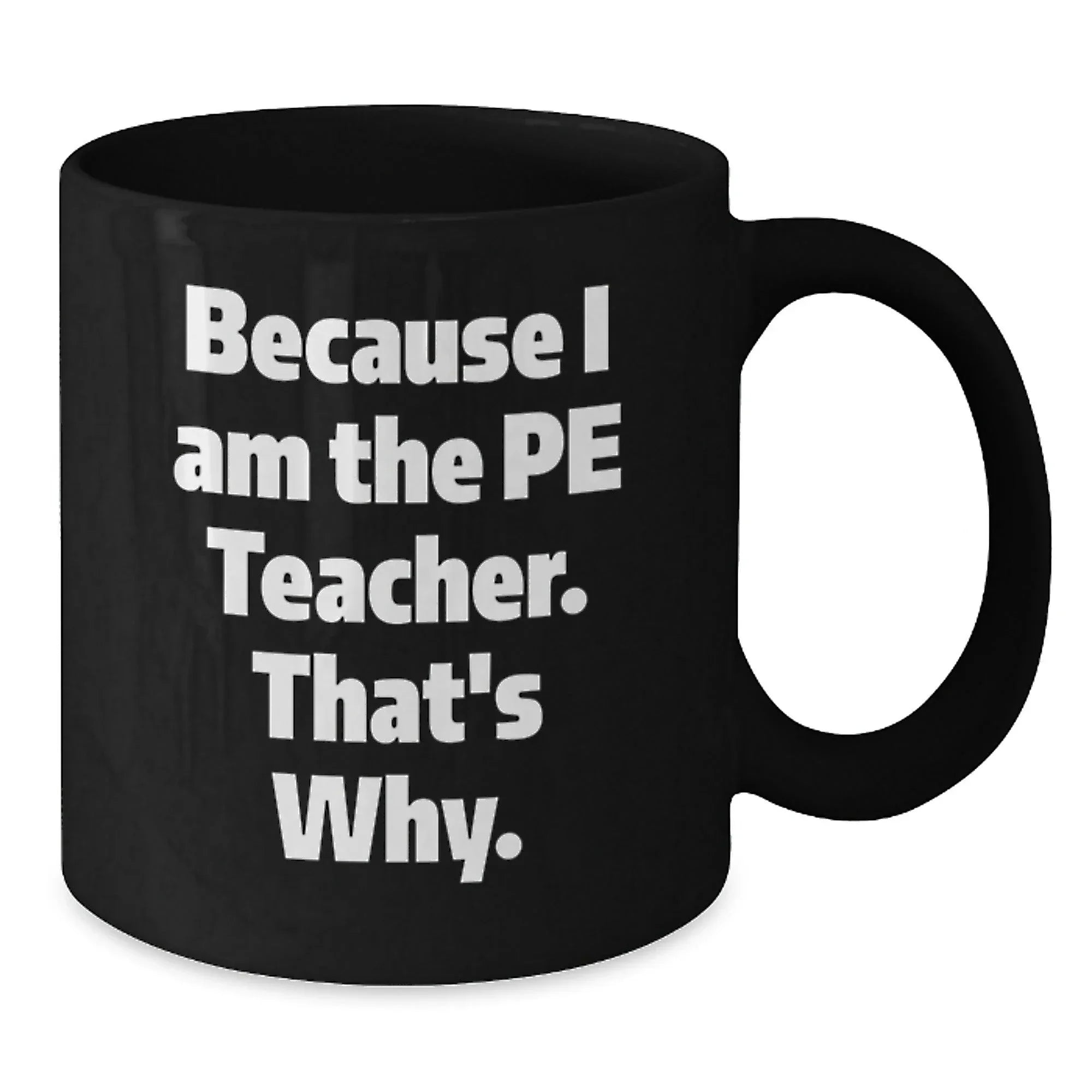 Funny PE Teacher Gifts from Friends for Graduation - Because I Am The Pe Teacher. That's Why. - Black Coffee Mug
