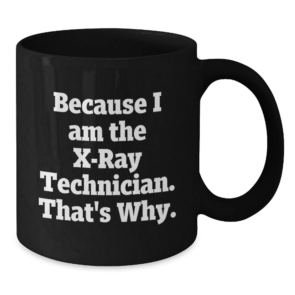 Funny X-Ray Technician Gifts, Because I Am The X-ray Technician. That's Why., Black Coffee Mug for Graduation, Gifts from Men to X-Ray Technician, Unique