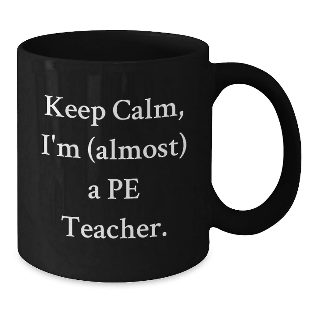 Funny PE Teacher Black Coffee Mug Gifts for PE Teachers from Friends and Family Keep Calm I'm almost a Pe Teacher Christmas Unique Presents