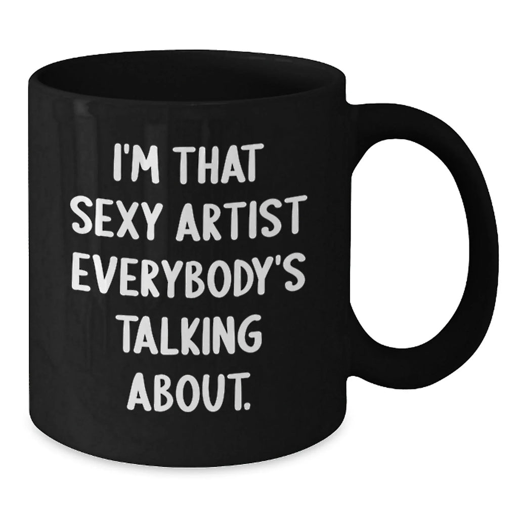 Funny Artist Gifts for Her, I'm That Sexy Artist Everybody's Talking About, Black Coffee Mug, Birthday Unique Gifts from Friends to Coworkers