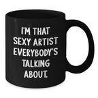 Funny Artist Gifts for Her, I'm That Sexy Artist Everybody's Talking About, Black Coffee Mug, Birthday Unique Gifts from Friends to Coworkers