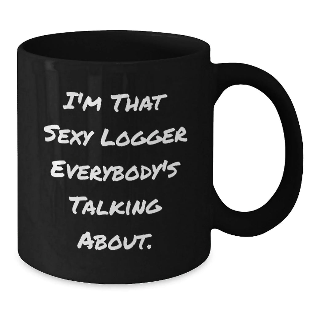 Funny Logger Gifts for Men from Logger Enthusiasts - I'm That Sexy Logger Everybody's Talking About. Black Coffee Mug for Logger's Graduation Unique Gifts