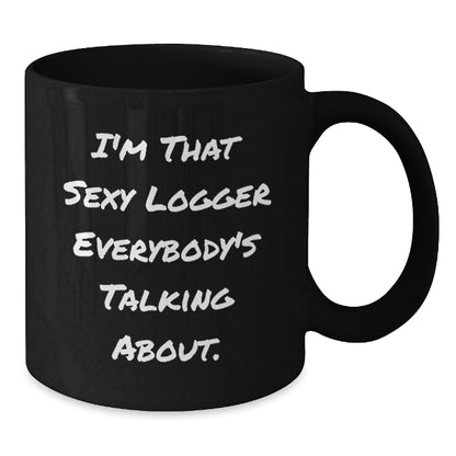 Funny Logger Gifts for Men from Logger Enthusiasts - I'm That Sexy Logger Everybody's Talking About. Black Coffee Mug for Logger's Graduation Unique Gifts - Additional