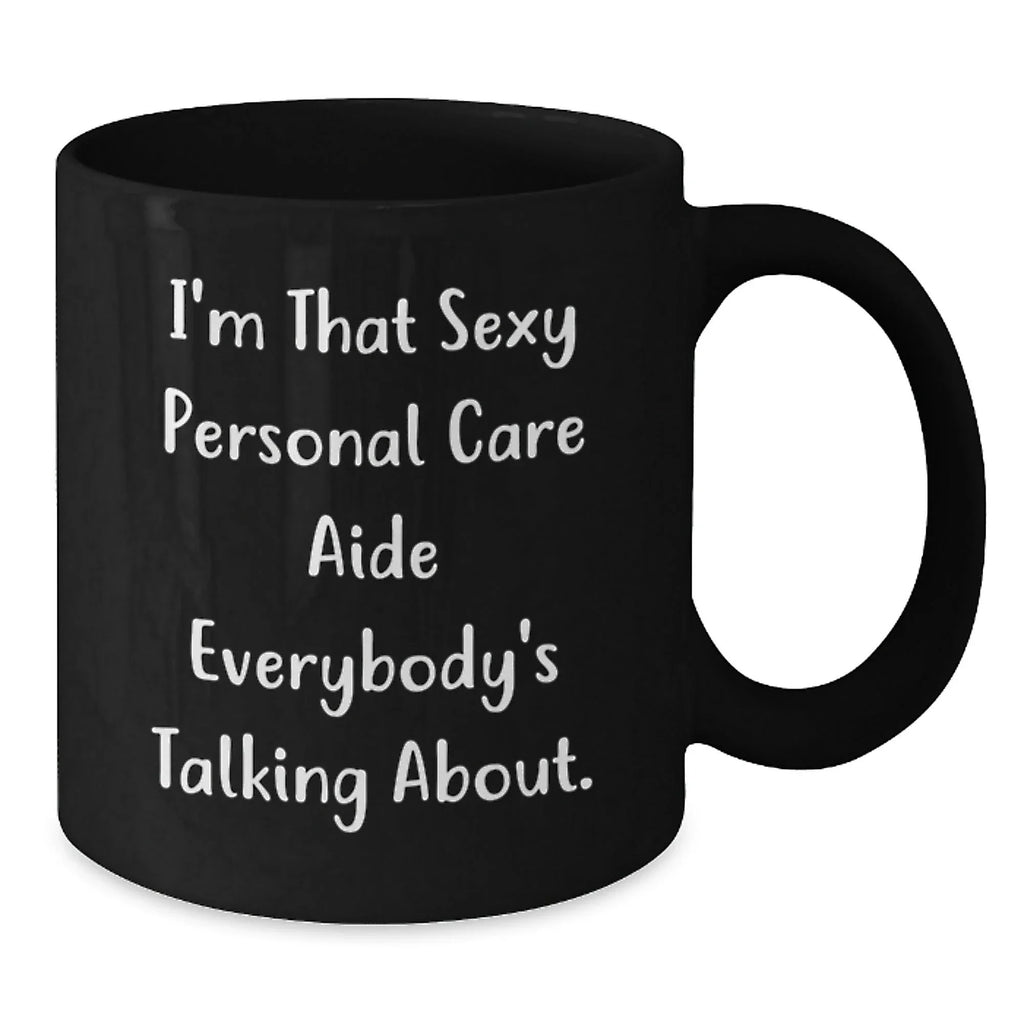 Funny Gifts from Men for Personal Care Aide - I'm That Sexy Personal Care Aide Everybody's Talking About Black Coffee Mug for Christmas Unique Gifts