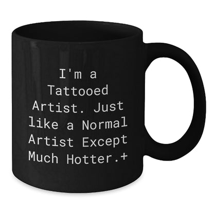 Funny Artist Gifts for Men from Friends, Unique Black Coffee Mug Christmas Unique Gifts, 'I'm A Tattooed Artist. Just Like A Normal Artist Except Much Hotter.+' - Additional