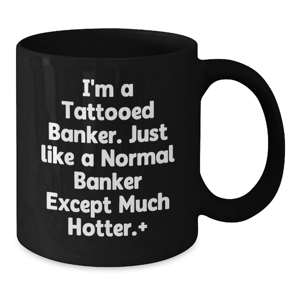 Funny Gifts from Friends for Banker, Black Coffee Mug, I'm A Tattooed Banker Gifts, Hotter Banker Mugs, Christmas Unique Gifts for Him
