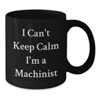 Funny Machinist Gifts for Men, I Can't Keep Calm I'm A Machinist, Unique Black Coffee Mug, Perfect Christmas Memorable Present for Husband or Friend