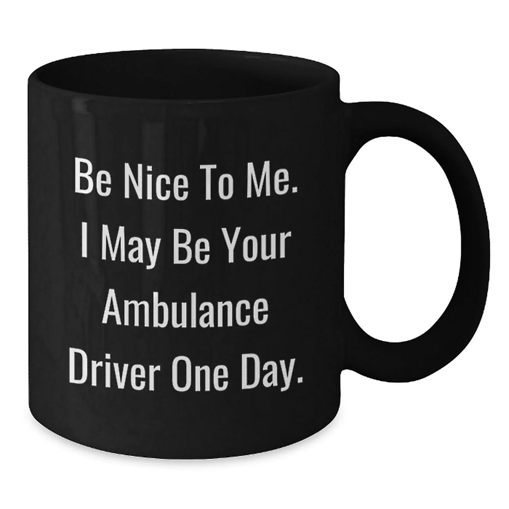 Ambulance Driver Humor Gifts from Friends, Ambulance Driver Birthday Unique Gifts, Be Nice To Me. I May Be Your Ambulance Driver One Day. Black Coffee Mug, Funny Gifts for Ambulance Driver