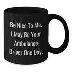 Ambulance Driver Humor Gifts from Friends, Ambulance Driver Birthday Unique Gifts, Be Nice To Me. I May Be Your Ambulance Driver One Day. Black Coffee Mug, Funny Gifts for Ambulance Driver