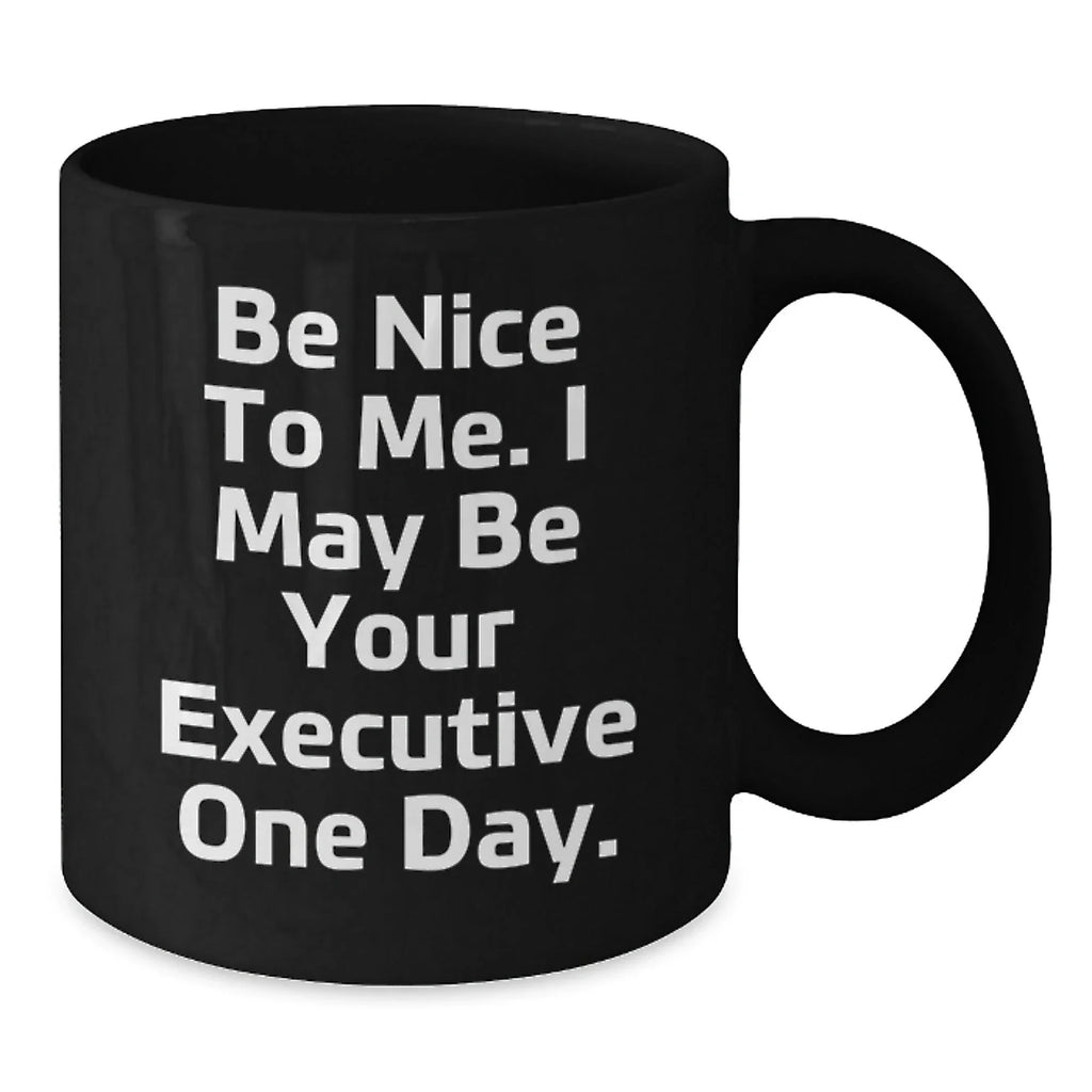 Funny Executive Black Coffee Mug Gifts for Men from Friends and Coworkers - Be Nice To Me. I May Be Your Executive One Day.