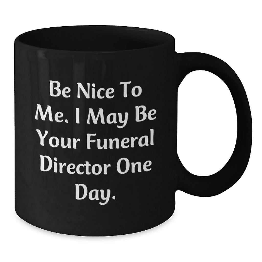 Funny Funeral Director Gifts for Men, Unique Black Coffee Mugs for Funeral Director, Be Nice To Me I May Be Your Funeral Director One Day Christmas Unique Gift Ideas