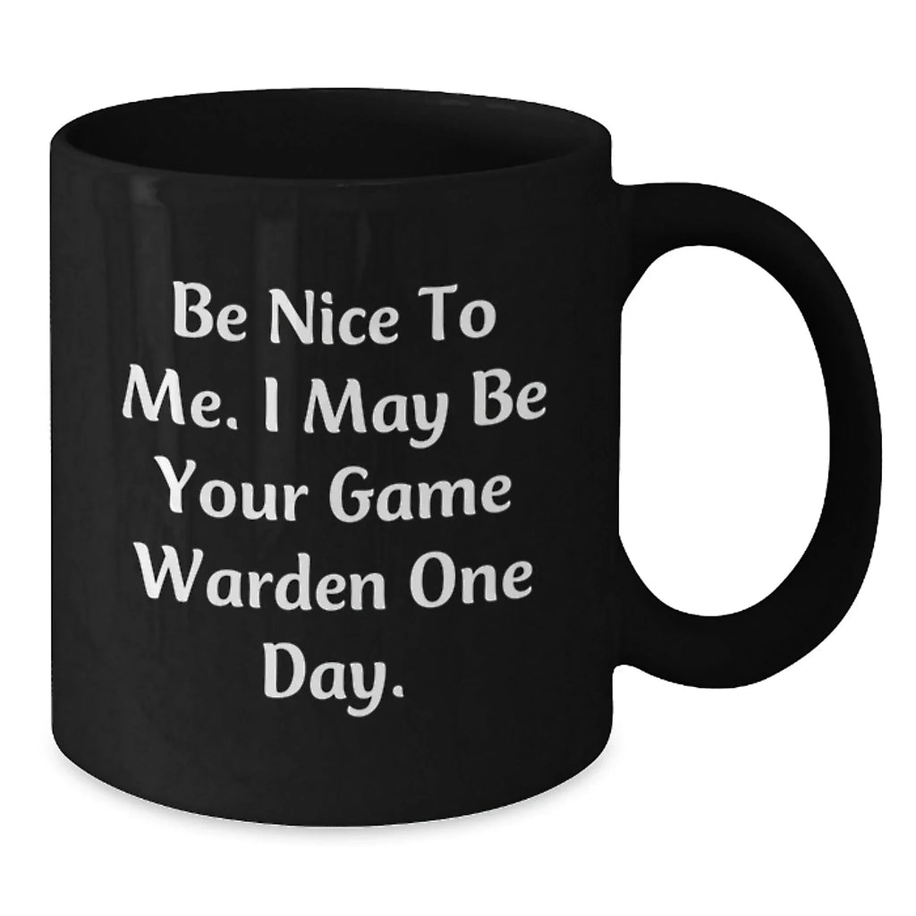Funny Game Warden Gifts from Friends to Men for Christmas Unique Presents - Be Nice To Me. I May Be Your Game Warden One Day. Black Coffee Mug