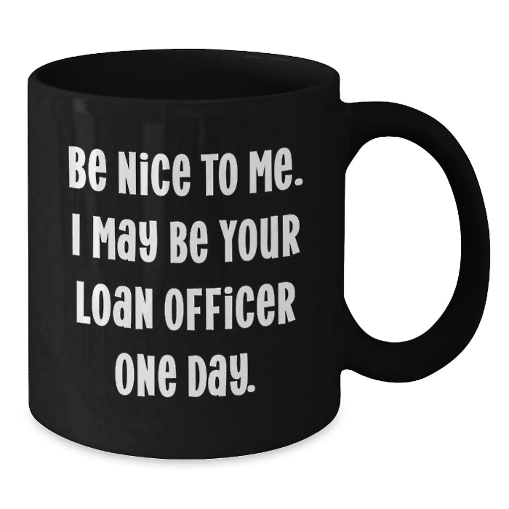 Funny Loan Officer Gifts from Friends for Birthday Unique Mugs, Be Nice To Me I May Be Your Loan Officer One Day, Black Coffee Mug