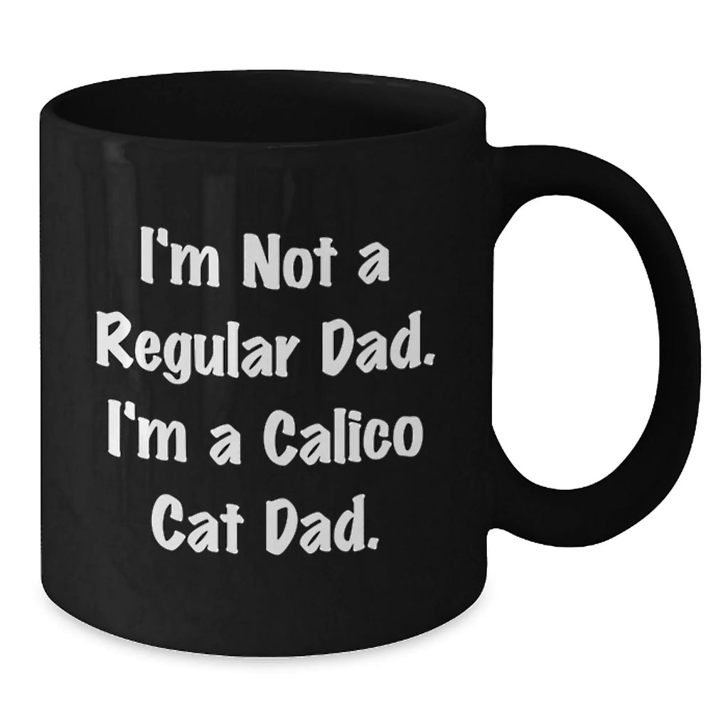 Funny Calico Cat Dad Gifts for Him - 'I'm Not A Regular Dad. I'm A Calico Cat Dad.' Black Coffee Mug for Graduation Unique Gifts from Men to Family